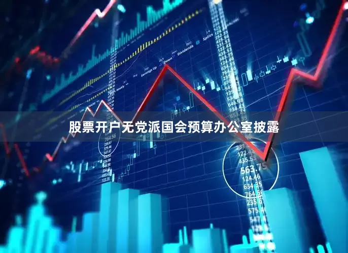 股票开户无党派国会预算办公室披露