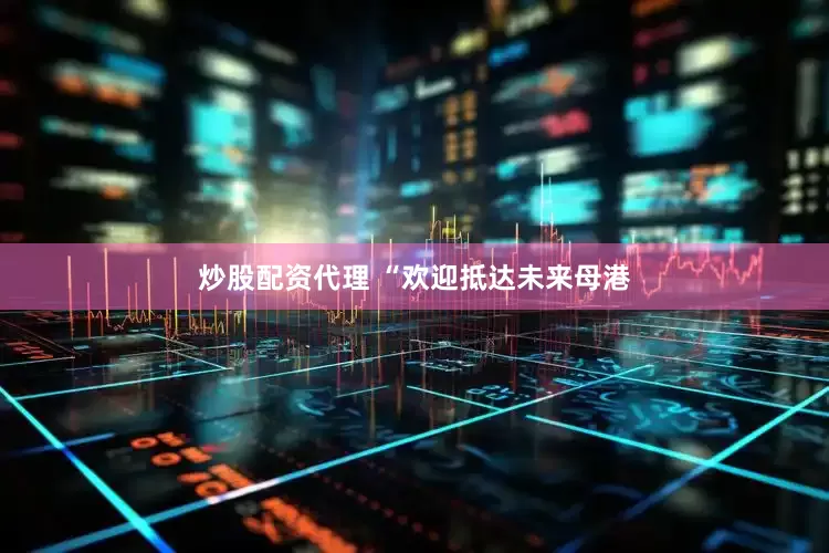 炒股配资代理 “欢迎抵达未来母港