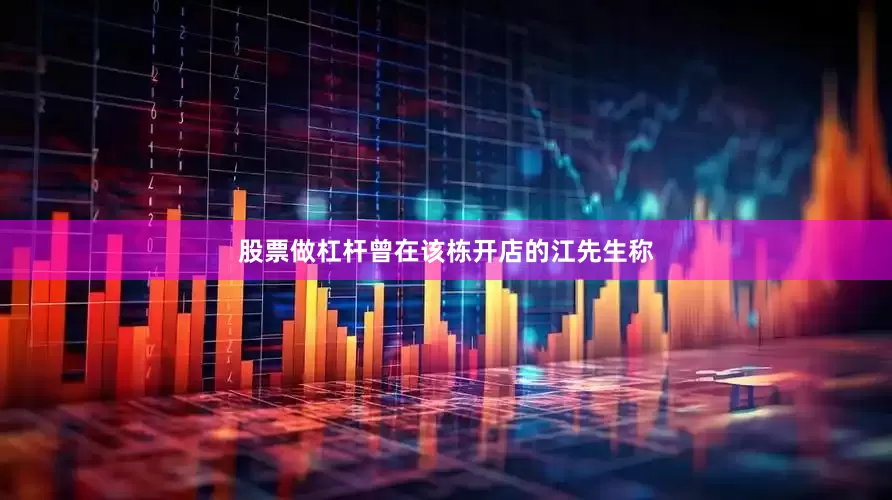 股票做杠杆曾在该栋开店的江先生称