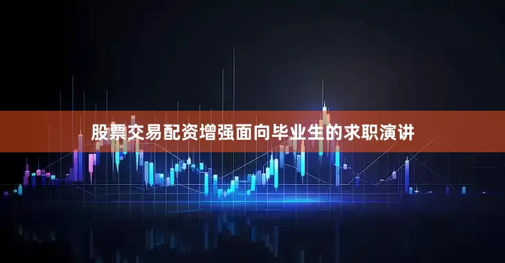 股票交易配资增强面向毕业生的求职演讲
