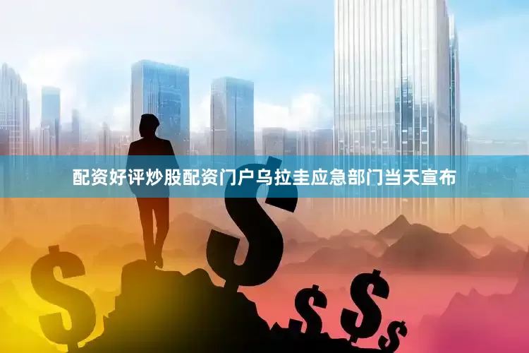 配资好评炒股配资门户乌拉圭应急部门当天宣布