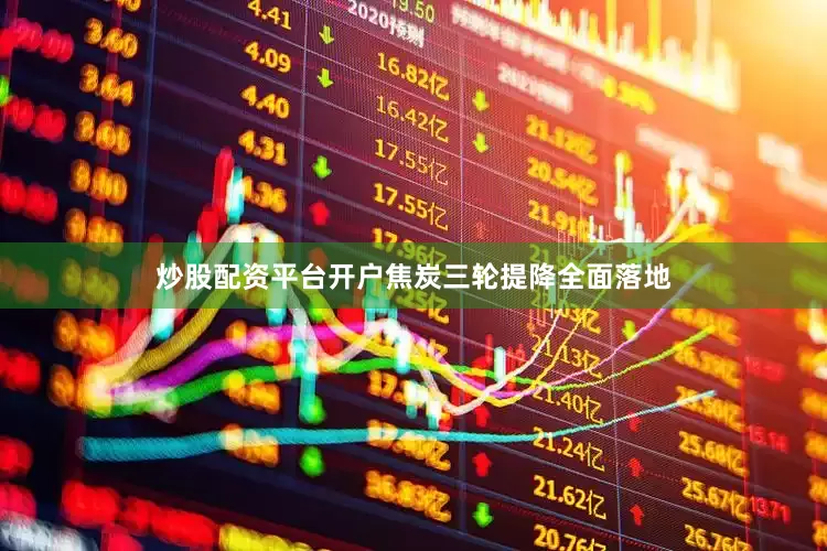 炒股配资平台开户焦炭三轮提降全面落地