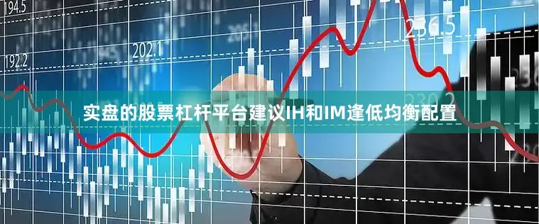 实盘的股票杠杆平台建议IH和IM逢低均衡配置