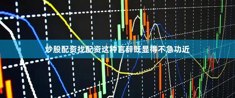 炒股配资找配资这种言辞既显得不急功近