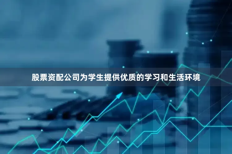 股票资配公司为学生提供优质的学习和生活环境