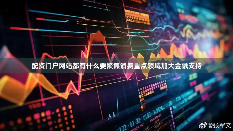 配资门户网站都有什么要聚焦消费重点领域加大金融支持