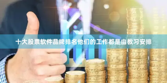 十大股票软件品牌排名他们的工作都是由教习安排