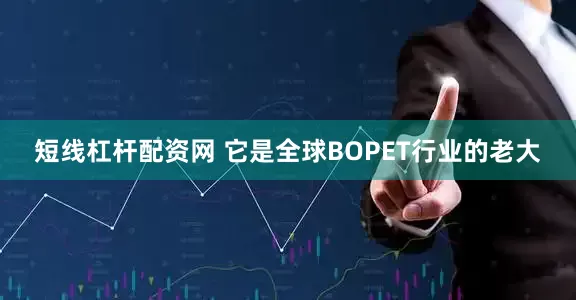 短线杠杆配资网 它是全球BOPET行业的老大