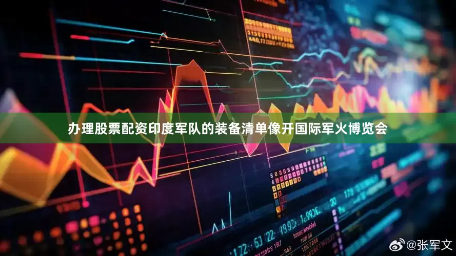 办理股票配资印度军队的装备清单像开国际军火博览会