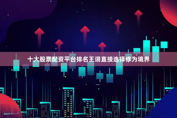 十大股票配资平台排名王诩直接选择修为境界