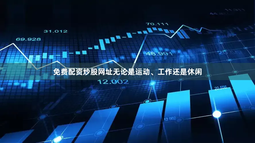 免费配资炒股网址无论是运动、工作还是休闲