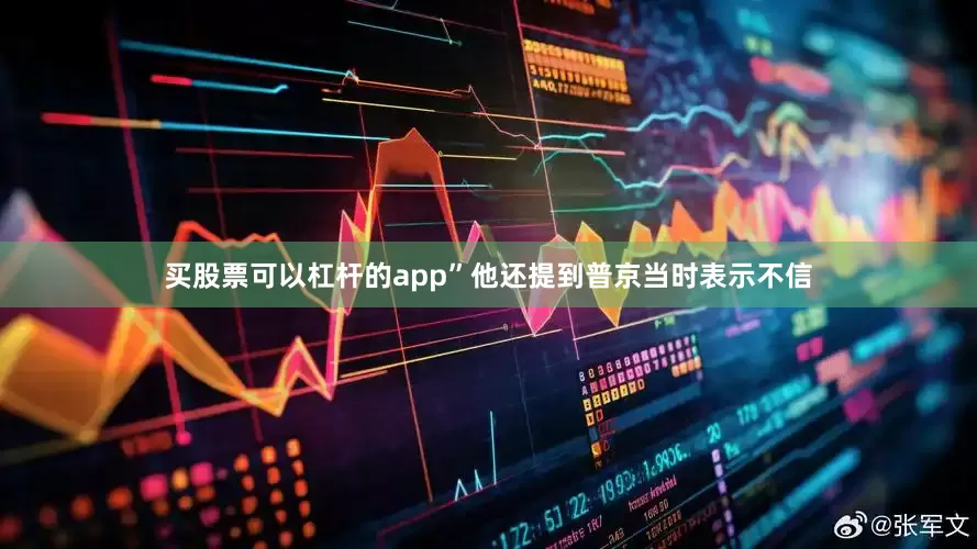 买股票可以杠杆的app”他还提到普京当时表示不信