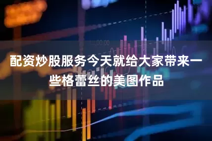 配资炒股服务今天就给大家带来一些格蕾丝的美图作品