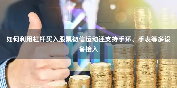 如何利用杠杆买入股票微信运动还支持手环、手表等多设备接入