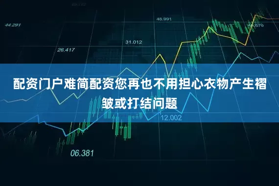配资门户难简配资您再也不用担心衣物产生褶皱或打结问题