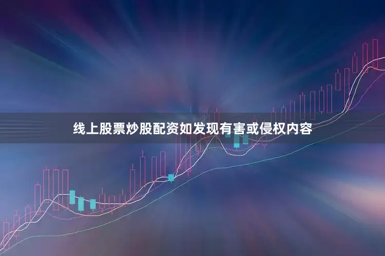 线上股票炒股配资如发现有害或侵权内容