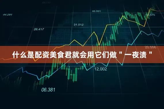 什么是配资美食君就会用它们做＂一夜渍＂