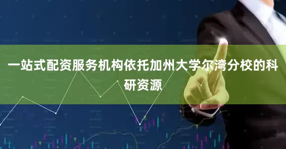 一站式配资服务机构依托加州大学尔湾分校的科研资源