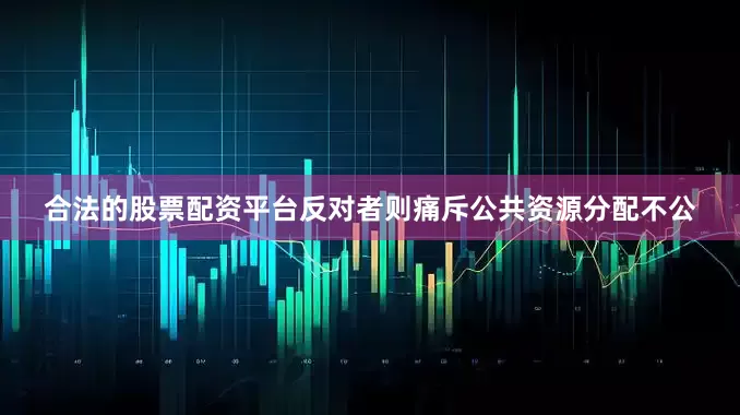 合法的股票配资平台反对者则痛斥公共资源分配不公