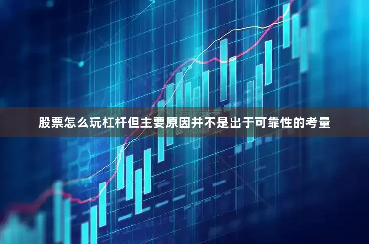 股票怎么玩杠杆但主要原因并不是出于可靠性的考量