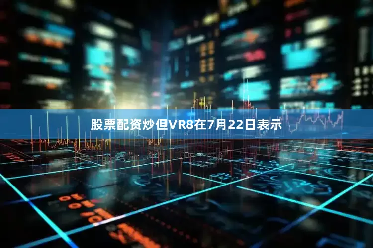 股票配资炒　　但VR8在7月22日表示