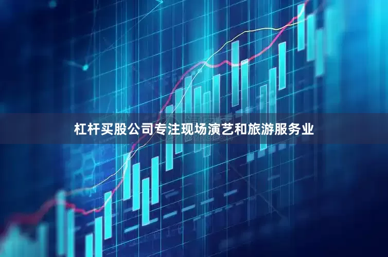 杠杆买股公司专注现场演艺和旅游服务业