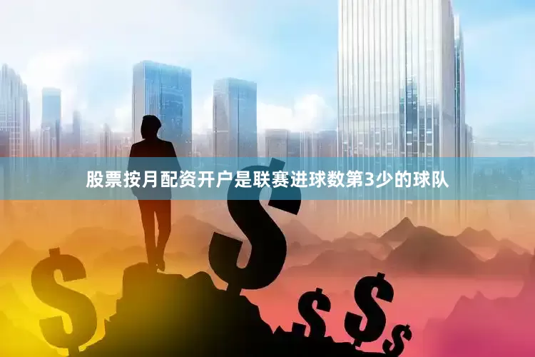 股票按月配资开户是联赛进球数第3少的球队