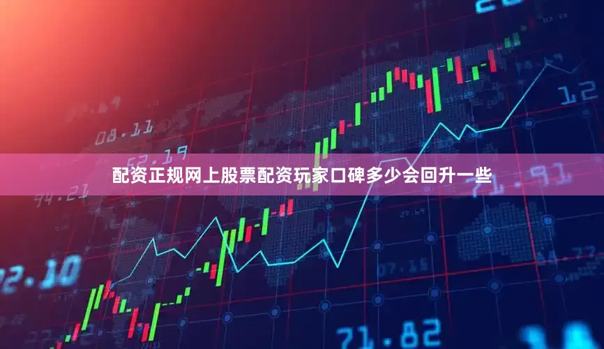 配资正规网上股票配资玩家口碑多少会回升一些