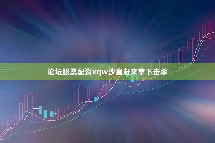 论坛股票配资xqw沙皇赶来拿下击杀