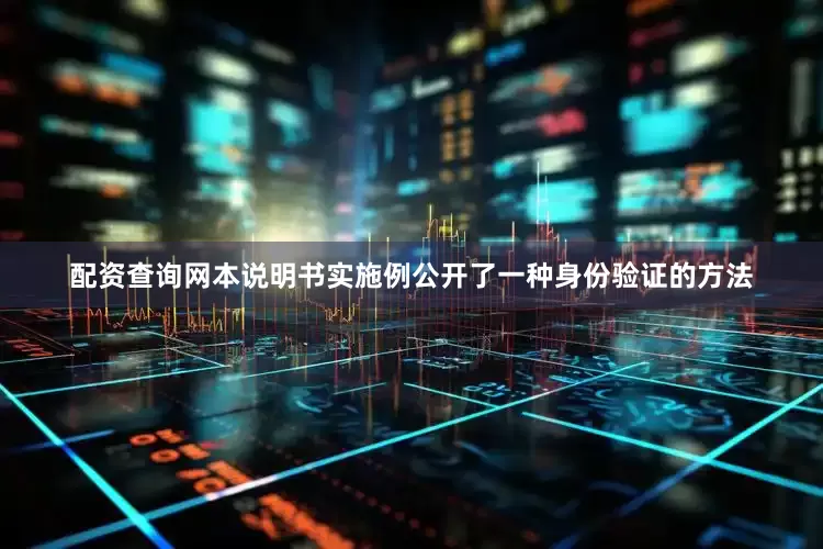 配资查询网本说明书实施例公开了一种身份验证的方法