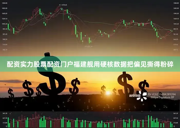 配资实力股票配资门户福建舰用硬核数据把偏见撕得粉碎