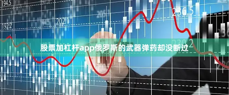 股票加杠杆app俄罗斯的武器弹药却没断过