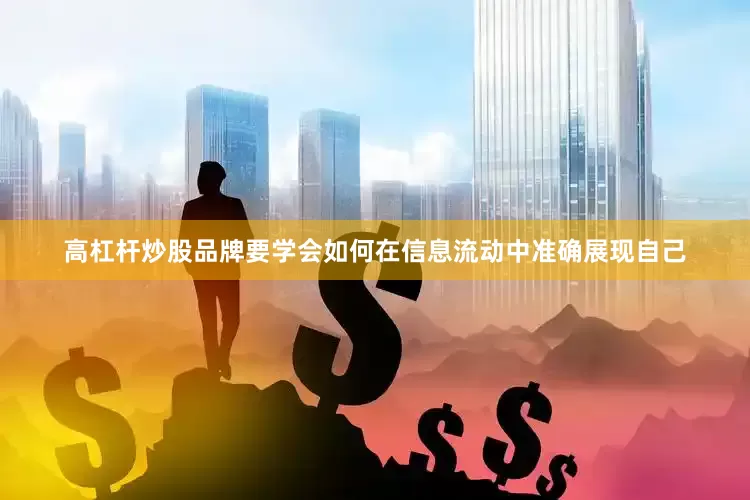 高杠杆炒股品牌要学会如何在信息流动中准确展现自己