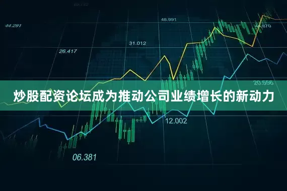 炒股配资论坛成为推动公司业绩增长的新动力