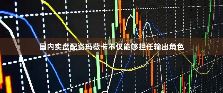 国内实盘配资玛薇卡不仅能够担任输出角色