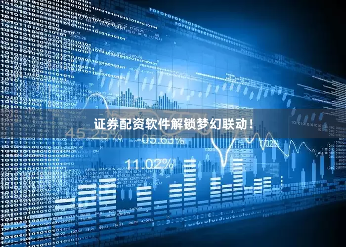证券配资软件解锁梦幻联动！