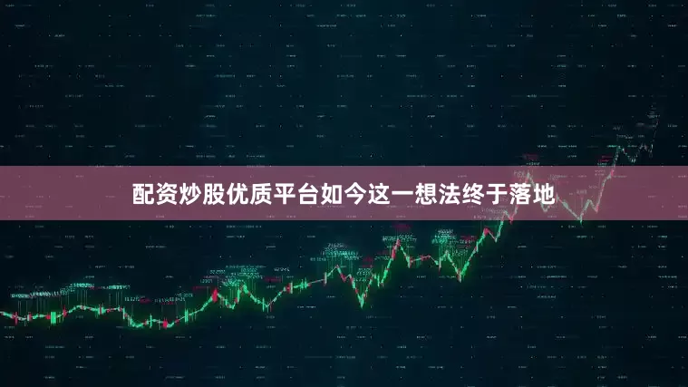配资炒股优质平台如今这一想法终于落地