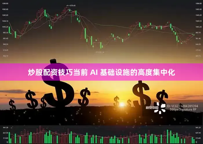 炒股配资技巧当前 AI 基础设施的高度集中化