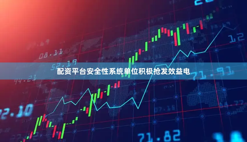 配资平台安全性系统单位积极抢发效益电